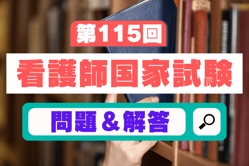 115回看護師国家試験問題と解答/2026年(令和8年)2月15日実施